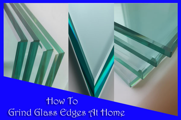 How To Grind Glass Edges At Home
